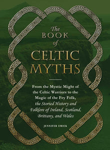 The Book of Celtic Myths: From the Mystic Might of the Celtic Warriors to the Magic of the Fey Folk, the Storied History and Folklore of Ireland, Scot