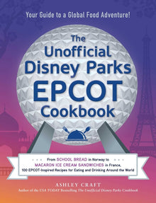 The Unofficial Disney Parks EPCOT Cookbook: From School Bread in Norway to Macaron Ice Cream Sandwiches in France, 100 Epcot-Inspired Recipes for Eati