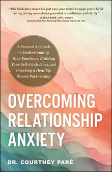 Overcoming Relationship Anxiety: A Personal Approach to Understanding Your Emotions, Building Your Self-Confidence, and Creating a Healthy, Secure Par
