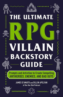 The Ultimate RPG Villain Backstory Guide: Prompts and Activities to Create Compelling Antiheroes, Enemies, and Bad Guys