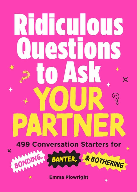 Ridiculous Questions to Ask Your Partner: 499 Conversation Starters for Bonding, Banter, & Bothering