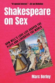 Shakespeare on Sex: How Will's Love Life Shaped the Plays and Liberated the World