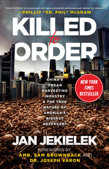 Killed to Order: China's Organ Harvesting Industry and the True Nature of America's Biggest Adversary