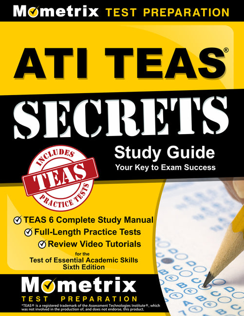 ATI TEAS Secrets Study Guide: TEAS 6 Complete Study Manual, Full-Length Practice Tests, Review Video Tutorials for the Test of Essential Academic Skil