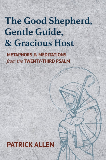 The Good Shepherd, Gentle Guide, and Gracious Host: Metaphors and Meditations from the Twenty-Third Psalm