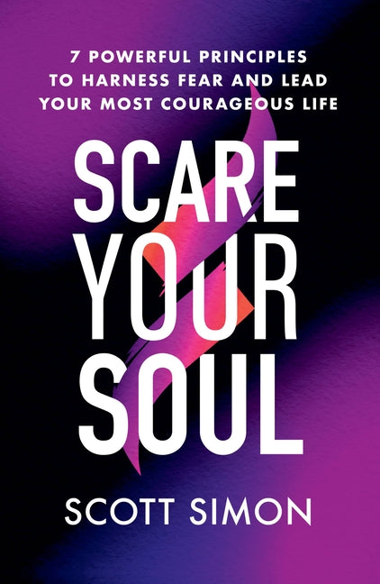 Scare Your Soul: 7 Powerful Principles to Harness Fear and Lead Your Most Courageous Life
