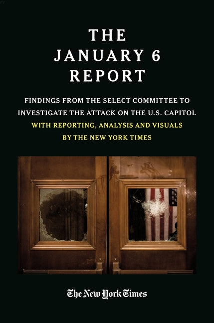The January 6 Report: Findings from the Select Committee to Investigate the Attack on the U.S. Capitol with Reporting, Analysis and Visuals by the New