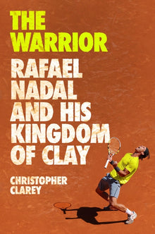 The Warrior: Rafael Nadal and His Kingdom of Clay