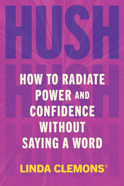 Hush: How to Radiate Power and Confidence Without Saying a Word