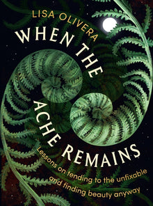 When the Ache Remains: Lessons on Tending to the Unfixable and Finding Beauty Anyway