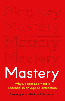 Mastery: Why Deeper Learning Is Essential in an Age of Distraction
