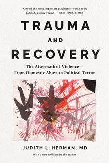 Trauma and Recovery: The Aftermath of Violence---From Domestic Abuse to Political Terror