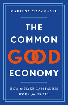 The Common Good Economy: How to Make Capitalism Work for Us All