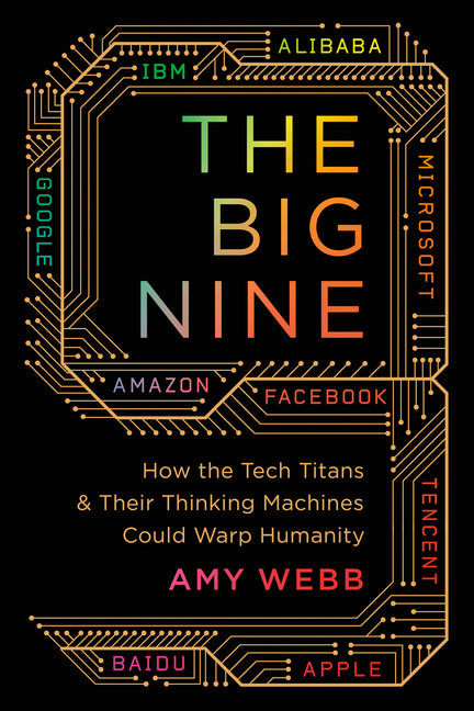 The Big Nine: How the Tech Titans and Their Thinking Machines Could Warp Humanity