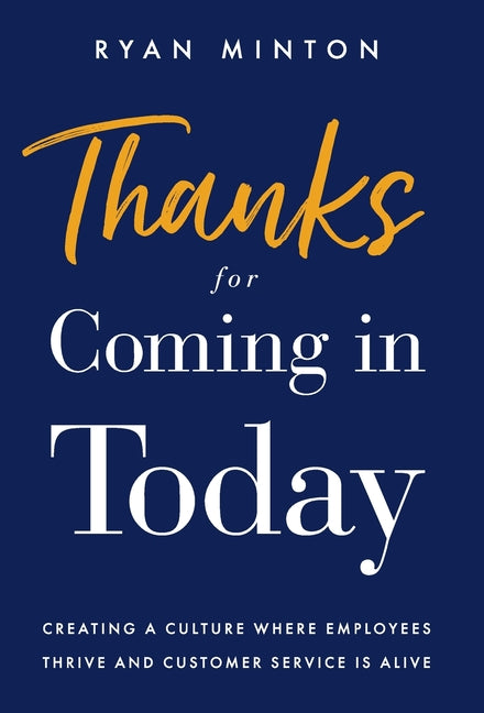 Thanks for Coming in Today: Creating a Culture Where Employees Thrive & Customer Service is Alive