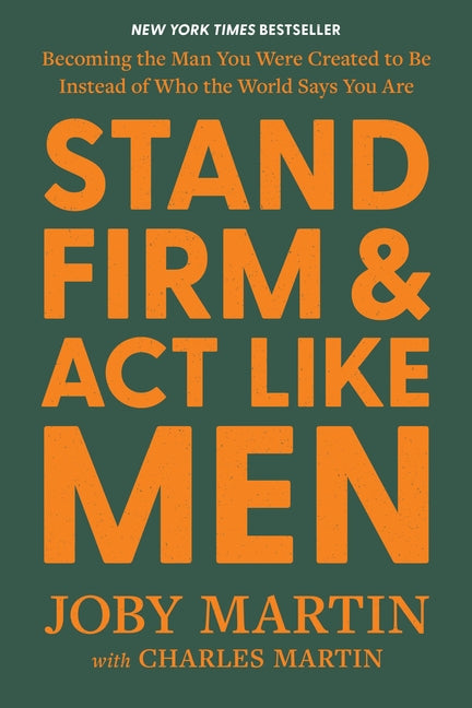 Stand Firm and ACT Like Men: Becoming the Man You Were Created to Be Instead of Who the World Says You Are