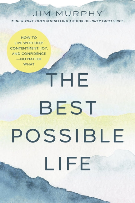 The Best Possible Life: How to Live with Deep Contentment, Joy, and Confidence--No Matter What