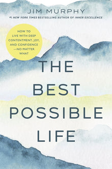 The Best Possible Life: How to Live with Deep Contentment, Joy, and Confidence--No Matter What