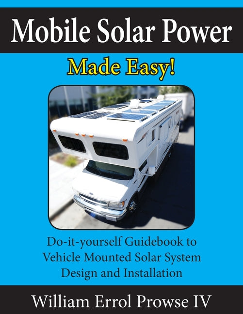 Mobile Solar Power Made Easy!: Mobile 12 volt off grid solar system design and installation. RV's, Vans, Cars and boats! Do-it-yourself step by step i