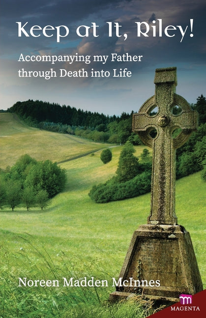 Keep at It Riley!: Accompanying my Father through Death into Life
