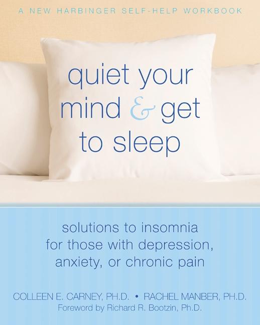 Quiet Your Mind and Get to Sleep: Solutions to Insomnia for Those with Depression, Anxiety, or Chronic Pain