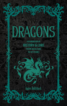 Dragons: A Handbook of History & Lore from Basilisks to Wyverns