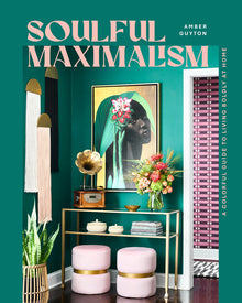 Soulful Maximalism: A Colorful Guide to Living Boldly at Home