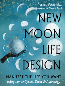 New Moon Life Design: Manifest the Life You Want Using Lunar Cycles, Tarot, and Astrology