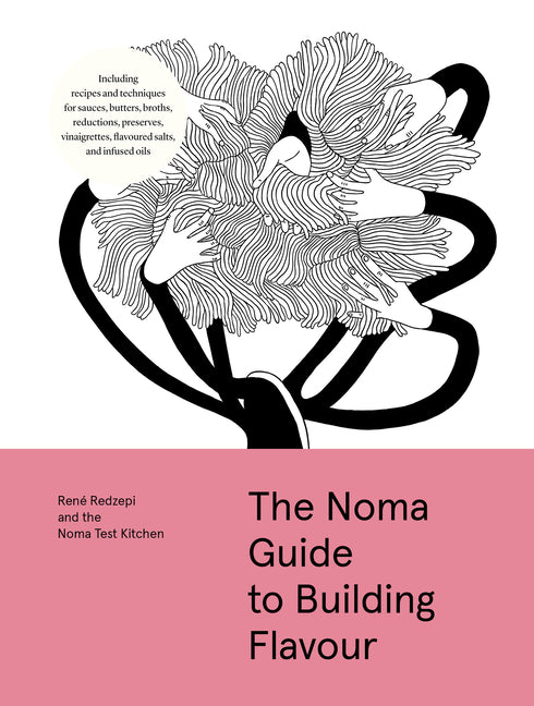The Noma Guide to Building Flavour: Including Recipes and Techniques for Sauces, Butters, Broths, Reductions, Preserves, Vinaigrettes, Flavoured Salts