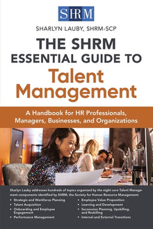 The Shrm Essential Guide to Talent Management: A Handbook for HR Professionals, Managers, Businesses, and Organizations