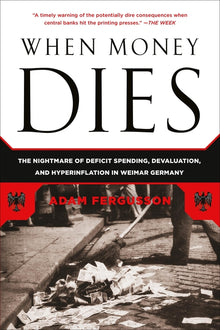 When Money Dies: The Nightmare of Deficit Spending, Devaluation, and Hyperinflation in Weimar Germany