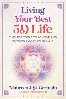 Living Your Best 5d Life: Timeless Tools to Achieve and Maintain Your New Reality