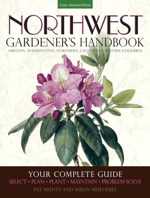Northwest Gardener's Handbook: Your Complete Guide: Select, Plan, Plant, Maintain, Problem-Solve - Oregon, Washington, Northern California, British Co