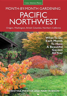 Pacific Northwest Month-By-Month Gardening: What to Do Each Month to Have a Beautiful Garden All Year