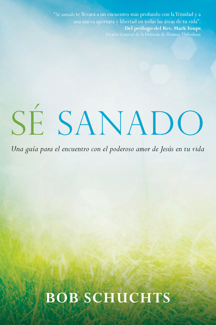 Sé Sanado: Una Guía Para El Encuentro Con El Poderoso Amor de Jesús En Tu Vida