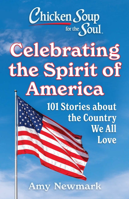 Chicken Soup for the Soul: Celebrating the Spirit of America: 101 Stories about the Country We All Love