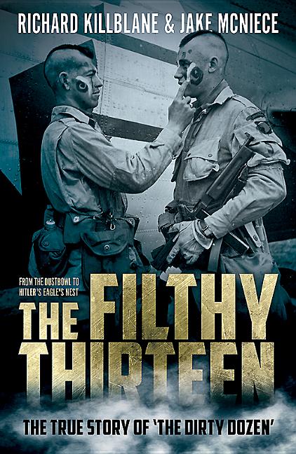 The Filthy Thirteen: From the Dustbowl to Hitler's Eagle's Nest - The True Story of the Dirty Dozen