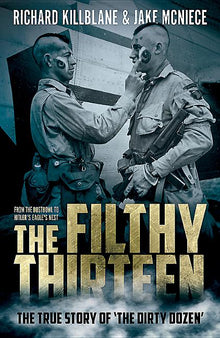 The Filthy Thirteen: From the Dustbowl to Hitler's Eagle's Nest - The True Story of the Dirty Dozen