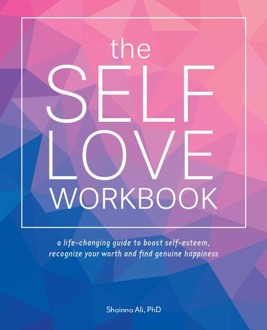 The Self-Love Workbook: A Life-Changing Guide to Boost Self-Esteem, Recognize Your Worth and Find Genuine Happiness
