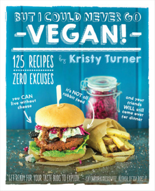 But I Could Never Go Vegan!: 125 Recipes That Prove You Can Live Without Cheese, It's Not All Rabbit Food, and Your Friends Will Still Come Over for D