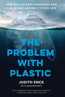 The Problem with Plastic: How We Can Save Ourselves and Our Planet Before It's Too Late