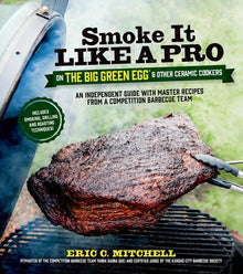 Smoke It Like a Pro on the Big Green Egg & Other Ceramic Cookers: An Independent Guide with Master Recipes from a Competition Barbecue Team--Includes