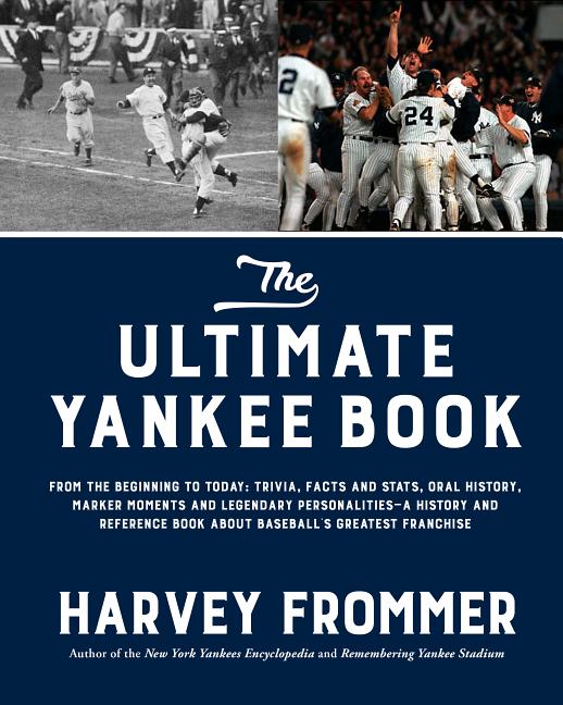 The Ultimate Yankee Book: From the Beginning to Today: Trivia, Facts and Stats, Oral History, Marker Moments and Legendary Personalities--A History an