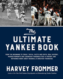 The Ultimate Yankee Book: From the Beginning to Today: Trivia, Facts and Stats, Oral History, Marker Moments and Legendary Personalities--A History an