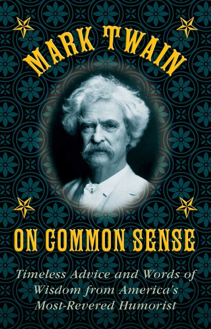 Mark Twain on Common Sense: Timeless Advice and Words of Wisdom from Americaa's Most-Revered Humorist