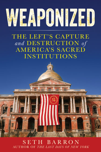 Weaponized: The Left's Capture and Destruction of America's Sacred Institutions