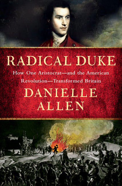 Radical Duke: How One Aristocrat-And the American Revolution-Transformed Britain