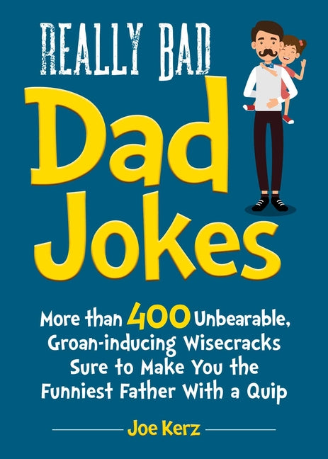 Really Bad Dad Jokes: More Than 400 Unbearable Groan-Inducing Wisecracks Sure to Make You the Funniest Father with a Quip