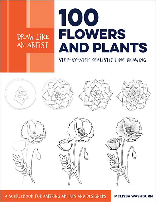 Draw Like an Artist: 100 Flowers and Plants: Step-By-Step Realistic Line Drawing * a Sourcebook for Aspiring Artists and Designers