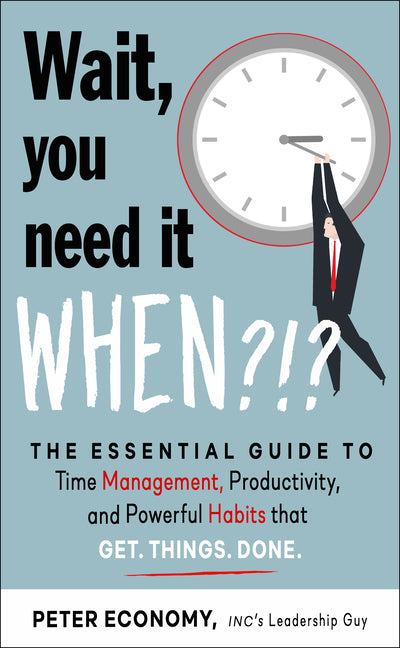 Wait, You Need It When?!?: The Essential Guide to Time Management, Productivity, and Powerful Habits That Get Things Done